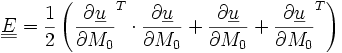 \underline{\underline{E}}= \frac{1}{2}\left(\frac{\partial\underline{u}}{\partial M_0}^T \cdot\frac{\partial\underline{u}}{\partial M_0} + \frac{\partial\underline{u}}{\partial M_0} +\frac{\partial\underline{u}}{\partial M_0}^T \right) 