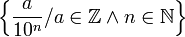 \left\{{a \over 10^n} / a\in \mathbb Z \wedge n\in \mathbb N\right\}
