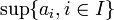 \sup\{ a_i, i\in I\}