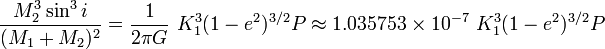 \frac{M_2^3 \sin^3 i}{(M_1 + M_2)^2} =  \frac{1}{2\pi G} \,\, K_1^3 (1-e^2)^{3/2} P \approx 1.035753\times 10^{-7} \,\, K_1^3 (1-e^2)^{3/2} P 