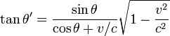 \tan \theta' = {\sin\theta \over \cos\theta + v/c} \sqrt{1 - {v^2 \over c^2}} 
