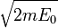  \sqrt{2mE_0} 