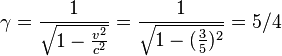 \gamma = \frac {1}{\sqrt{1-\frac{v^2}{c^2}}}=\frac {1}{\sqrt{1-(\frac{3}{5})^2}}=5/4