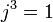  j^3 = 1 ~