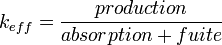 k_{eff}=\frac{production}{absorption + fuite}