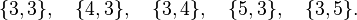 \{3, 3\},\quad \{4, 3\},\quad \{3, 4\},\quad \{5, 3\},\quad \{3,5\}.