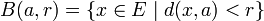 B(a,r)=\{x\in E\mid d(x,a)<r \}