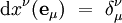  \mathrm dx^{\nu}({\mathbf e}_{\mu})\ = \ \delta_{\mu}^\nu 