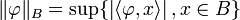 \| \varphi \|_B = \sup \{ \left| \langle\varphi,x\rangle \right|, x \in B\}