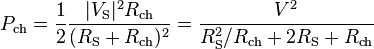  P_\mathrm{ch} = {1 \over 2}{{|V_\mathrm{S}|^2 R_\mathrm{ch}}\over{(R_\mathrm{S} + R_\mathrm{ch})^2}} = {{V^2} \over {R_\mathrm{S}^2 / R_\mathrm{ch} + 2R_\mathrm{S} + R_\mathrm{ch}}} 