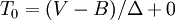 T_0=(V-B)/\Delta+0\,