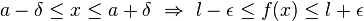 a-\delta \leq x \leq a+\delta \ \Rightarrow \ l-\epsilon \leq f(x) \leq l+\epsilon