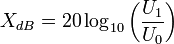  X_{dB} = 20\log_{10}\left({U_1\over U_0}\right)