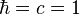 \hbar=c=1
