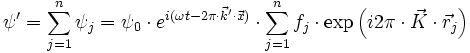 \psi' = \sum_{j = 1}^n \psi_j = \psi_0 \cdot e^{i (\omega t - 2 \pi \cdot \vec{k}' \cdot \vec{x})} \cdot \sum_{j = 1}^n f_j \cdot \exp \left ( i 2 \pi \cdot \vec{K} \cdot \vec{r}_j\right )