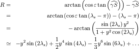 \begin{align} R & = & \arctan\left(\cos\varepsilon\tan\left(\widehat{\gamma S}\right)\right)-\widehat{\gamma S} \\   & = & \arctan\left(\cos\varepsilon\tan\left(\lambda_{s}-\pi\right)\right)-\left(\lambda_{s}-\pi\right) \\   & = & -\arctan\left(\frac{\sin\left(2\lambda_{s}\right)y^{2}}{1+y^{2}\cos\left(2\lambda_{s}\right)}\right) \\   & \simeq & -y^{2}\sin\left(2\lambda_{s}\right)+\frac{1}{2}y^{4}\sin\left(4\lambda_{s}\right)-\frac{1}{3}y^{6}\sin\left(6\lambda_{s}\right)+\ldots \end{align} 