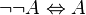 \lnot \lnot A \Leftrightarrow A