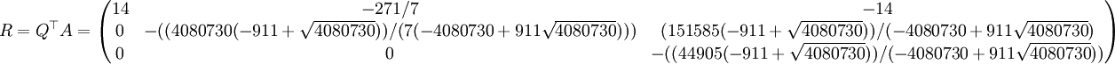 R=Q^\top A=\begin{pmatrix} 14& -271/7& -14\\ 0& -((4080730 (-911 + \sqrt{4080730}))/(7 (-4080730 + 911 \sqrt{4080730})))& ( 151585 (-911 + \sqrt{4080730}))/(-4080730 + 911 \sqrt{4080730})\\   0& 0& -((44905 (-911 + \sqrt{4080730}))/(-4080730 +  911 \sqrt{4080730})) \end{pmatrix}