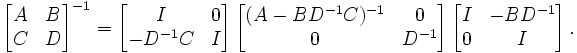  \left[ \begin{matrix} A & B \\ C & D \end{matrix}\right]^{-1} =  \left[ \begin{matrix} I & 0 \\ -D^{-1}C & I \end{matrix}\right] \left[ \begin{matrix} (A-BD^{-1}C)^{-1} & 0 \\ 0 & D^{-1} \end{matrix}\right] \left[ \begin{matrix} I & -BD^{-1} \\ 0 & I \end{matrix}\right]. 