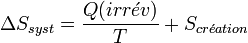 \Delta S_{syst} = \frac{Q(irr\acute{e}v)}{T} +  S_{cr\acute{e}ation}~