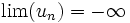 \lim (u_n) = -\infty \,\!
