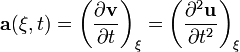 \mathbf a(\xi,t) = \left(\frac{\partial\mathbf v}{\partial t}\right)_{\xi} = \left(\frac{\partial^2\mathbf u}{\partial t^2}\right)_{\xi}