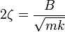 2 \zeta = \frac{B}{\sqrt{mk}}