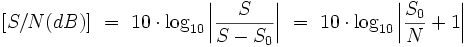 [S/N (dB)]\ =\ 10 \cdot \log_{10}\left|\frac{S}{S - S_0}\right|\ =\ 10 \cdot \log_{10}\left|\frac{S_0}{N} + 1\right|