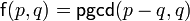 \mathsf{f}(p,q)=\mathsf{pgcd}(p-q,q)