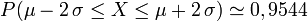 \ P(\mu - 2\, \sigma \leq X \leq \mu + 2\, \sigma) \simeq 0,9544