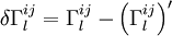  \delta \Gamma_l^{ij} = \Gamma _l^{ij} - \left( \Gamma_l^{ij} \right) '