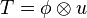T = \phi \otimes u