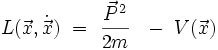 L(\vec{x}, \dot{\vec{x}}) \ = \ \frac{\vec{P}^2}{2m} \ \ - \ V(\vec{x})