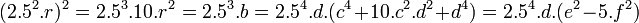 (2.5^2.r)^2=2.5^3.10.r^2=2.5^3.b=2.5^4.d.(c^4+10.c^2.d^2+d^4)=2.5^4.d.(e^2-5.f^2) \;