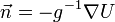 \vec n = - g^{-1} \nabla U