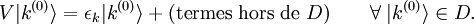 V |k^{(0)}\rangle = \epsilon_k |k^{(0)}\rangle + \mbox{(termes hors de }D) \qquad \forall \; |k^{(0)}\rangle \in D. 