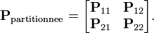 \mathbf{P}_{\mathrm{partitionnee}} = \begin{bmatrix} \mathbf{P}_{11} & \mathbf{P}_{12}\\ \mathbf{P}_{21} & \mathbf{P}_{22}\end{bmatrix}.