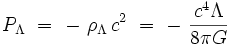 P_{\Lambda} \ = \ - \ \rho_{\Lambda} \, c^2 \ = \ - \  \frac{c^4 \Lambda}{8\pi G}