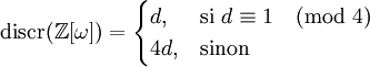 \text{discr}(\mathbb Z[\omega]) = \begin{cases} d, & \text{si }d\equiv 1 \pmod 4\\ 4d, & \text{sinon} \end{cases}