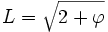 L=\sqrt{2+\varphi}