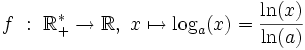 f \ : \ \R_+^* \rightarrow \R, \ x \mapsto \log_a(x) = \frac{\ln(x)}{\ln(a)} \,\!