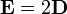 \bold E = 2\bold D 