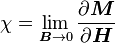 \chi = \lim_{\boldsymbol{B} \to 0} \frac {\partial \boldsymbol{M}}{\partial \boldsymbol{H}}