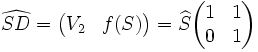 \widehat{SD} = \begin{pmatrix}V_2 & f(S)\end{pmatrix} = \widehat{S}\begin{pmatrix} 1 & 1 \\ 0 & 1\end{pmatrix}