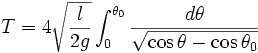 T = 4 \sqrt{\frac{l}{2g}}\int_0^{\theta_0}{\frac{d \theta}{\sqrt{\cos \theta -\cos \theta_0}}}