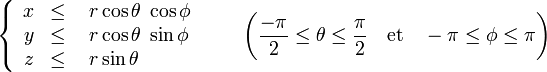  \left\{ \begin{array}{rcl} x & \leq\ & r \cos\theta \; \cos\phi \\ y & \leq\ & r \cos\theta \; \sin\phi \\ z & \leq\ & r \sin\theta \end{array} \right. \qquad \left(\frac{-\pi}{2} \le\theta\le \frac{\pi}{2}\quad \mbox{et}\quad -\pi \le \phi \le \pi\right) 