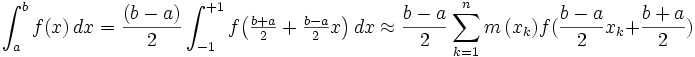 \int_{a}^{b} f(x)\, dx = \frac{(b-a)}{2}\int_{-1}^{+1}f\begin{pmatrix} \frac{b+a}{2}+\frac{b-a}{2}x\end{pmatrix}\, dx \approx \frac{b - a}{2}\sum_{k = 1}^{n} {m\left( {x_k } \right)} f(\frac{b - a}{2}x_k  + \frac{b + a}{2})\,
