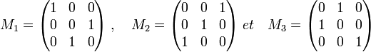  M_1=\begin{pmatrix} 1 & 0 & 0 \\ 0 & 0 & 1 \\ 0 & 1 & 0 \end{pmatrix} \; , \quad M_2=\begin{pmatrix} 0 & 0 & 1 \\ 0 & 1 & 0 \\ 1 & 0 & 0 \end{pmatrix} \; et \quad M_3=\begin{pmatrix} 0 & 1 & 0 \\ 1 & 0 & 0 \\ 0 & 0 & 1 \end{pmatrix} 