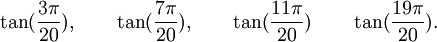  \tan(\frac{3\pi}{20}), \qquad \tan(\frac{7\pi}{20}), \qquad \tan(\frac{11\pi}{20}) \qquad  \tan(\frac{19\pi}{20}) . ~