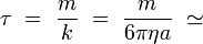  \tau \ = \ \frac{m}{k} \ = \ \frac{m}{6 \pi \eta a} \ \simeq